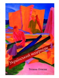 Тетяна Огнєва. Український модернізм: варіативність художніх концепцій