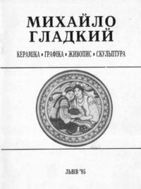 Михайло Гладкий. Кераміка. Графіка. Живопис. Скульптура. Каталог виставки